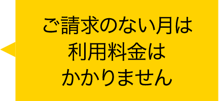 ご請求のない月は利用料金はかかりません