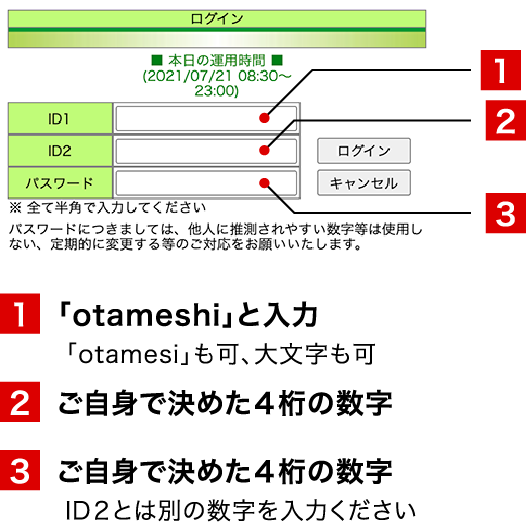 ID1:「otameshi」と入力(「otamesi」も可、大文字も可)/ID2:ご自身で決めた４桁の数字/パスワード:ご自身で決めた４桁の数字(ID2とは別の数字を入力ください)