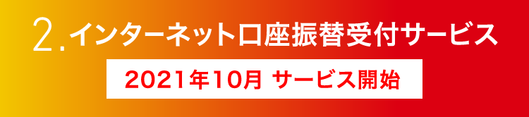 2. インターネット口座振替受付サービス　2021年10月 サービス開始