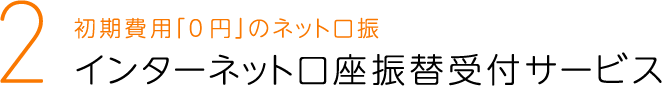 2 初期費用「0円」のネット口振インターネット口座振替受付サービス